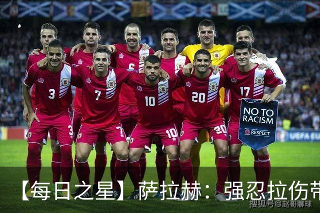 【每日之星】萨拉赫：强忍拉伤带队逆天改命 惊世勺子点球创奇迹