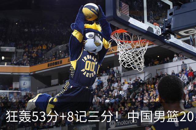 狂轰53分+8记三分！中国男篮20岁2米前锋崛起：崔永熙替身大闪耀