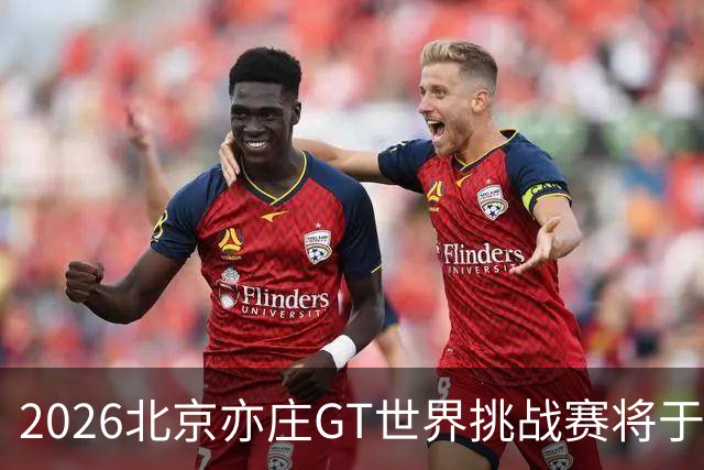 2026北京亦庄GT世界挑战赛将于10月2日至4日举行
